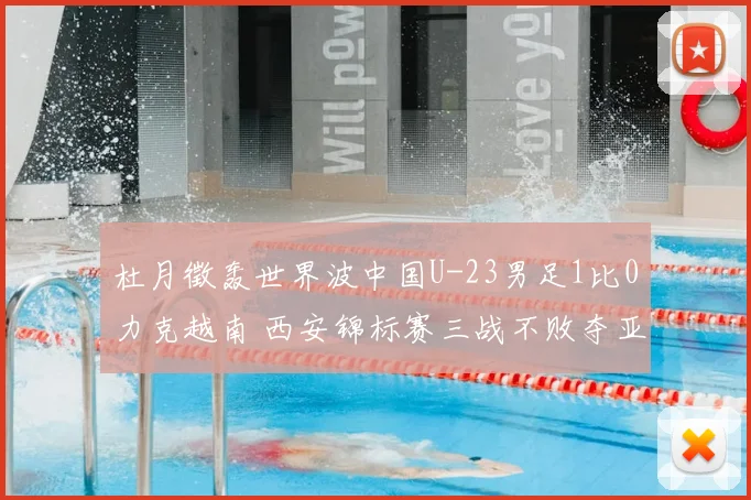 杜月徵轰世界波中国U-23男足1比0力克越南 西安锦标赛三战不败夺亚军