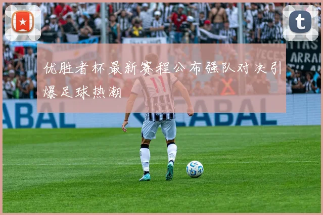 优胜者杯最新赛程公布强队对决引爆足球热潮