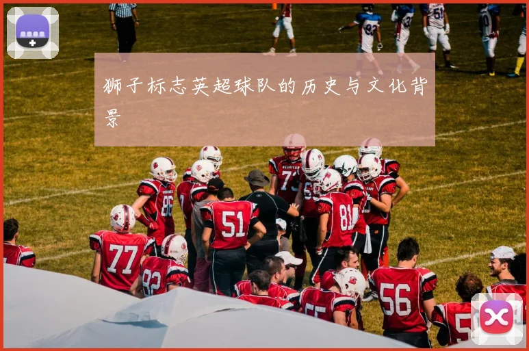 狮子标志英超球队的历史与文化背景