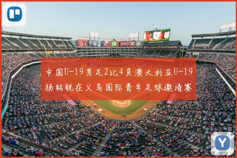 中国U-19男足2比4负澳大利亚U-19杨铭锐在义乌国际青年足球邀请赛独中两元