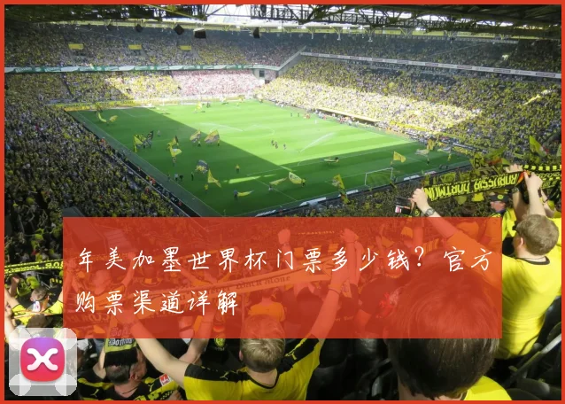 年美加墨世界杯门票多少钱？官方购票渠道详解