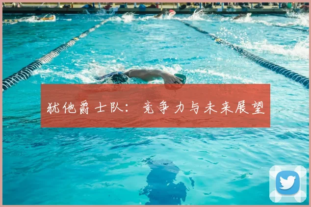 犹他爵士队：竞争力与未来展望