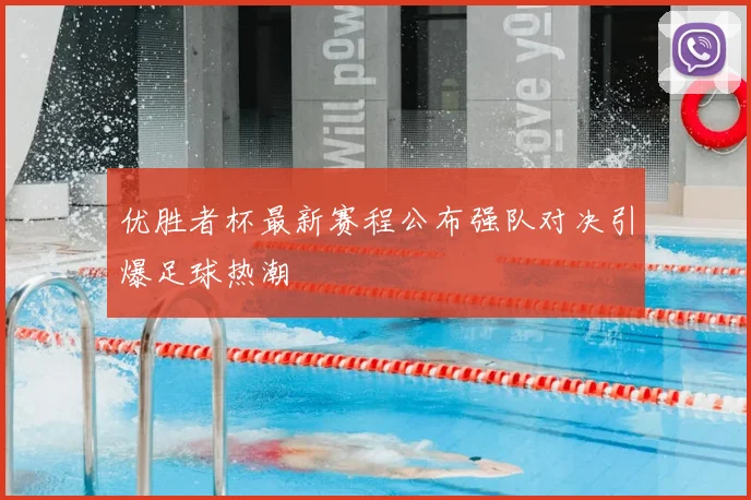 优胜者杯最新赛程公布强队对决引爆足球热潮