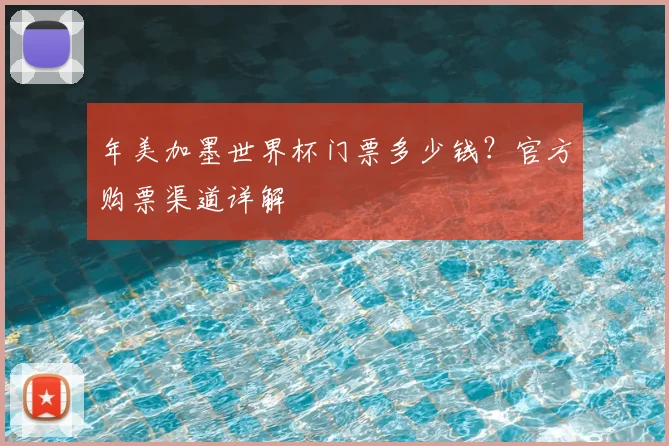 年美加墨世界杯门票多少钱？官方购票渠道详解