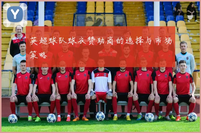 英超球队球衣赞助商的选择与市场策略